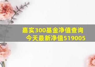 嘉实300基金净值查询今天最新净值519005