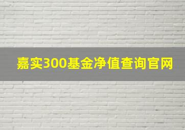 嘉实300基金净值查询官网