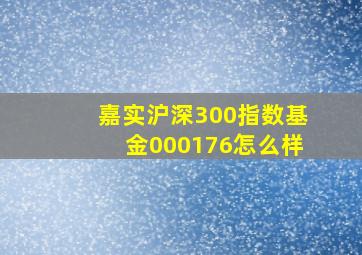 嘉实沪深300指数基金000176怎么样