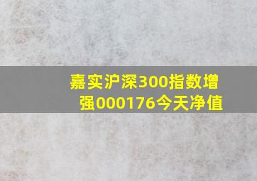 嘉实沪深300指数增强000176今天净值