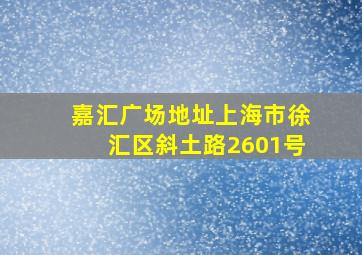 嘉汇广场地址上海市徐汇区斜土路2601号