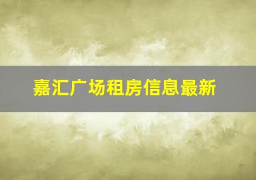 嘉汇广场租房信息最新