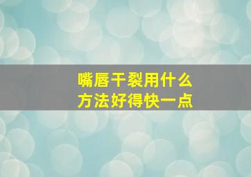 嘴唇干裂用什么方法好得快一点