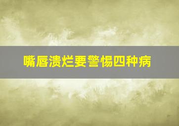 嘴唇溃烂要警惕四种病