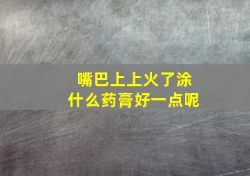 嘴巴上上火了涂什么药膏好一点呢