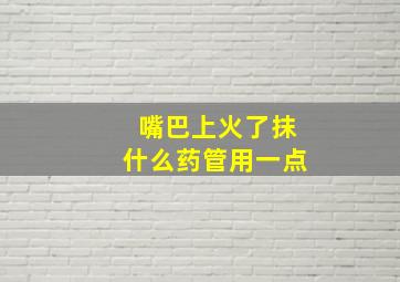 嘴巴上火了抹什么药管用一点