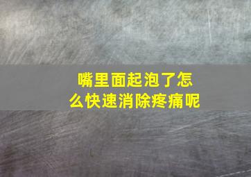 嘴里面起泡了怎么快速消除疼痛呢