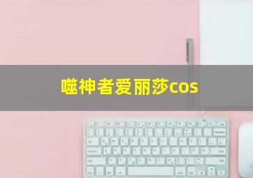 噬神者爱丽莎cos