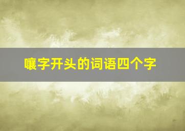 嚷字开头的词语四个字