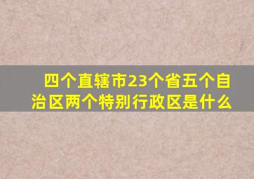 四个直辖市23个省五个自治区两个特别行政区是什么