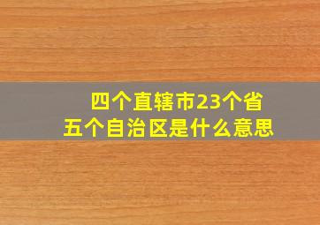 四个直辖市23个省五个自治区是什么意思