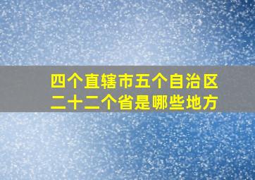 四个直辖市五个自治区二十二个省是哪些地方