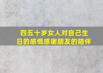 四五十岁女人对自己生日的感慨感谢朋友的陪伴