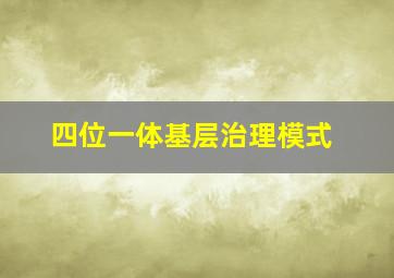 四位一体基层治理模式