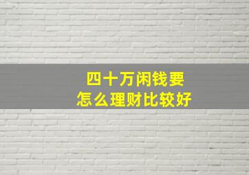 四十万闲钱要怎么理财比较好