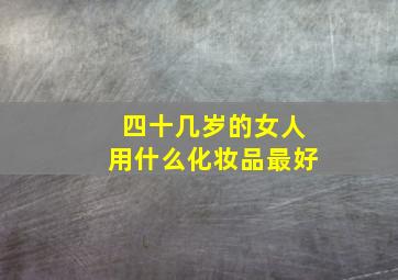 四十几岁的女人用什么化妆品最好