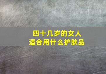 四十几岁的女人适合用什么护肤品