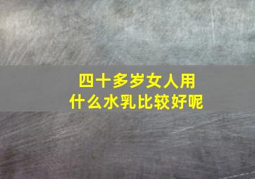 四十多岁女人用什么水乳比较好呢