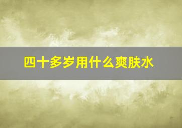 四十多岁用什么爽肤水