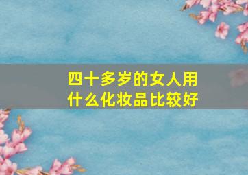 四十多岁的女人用什么化妆品比较好