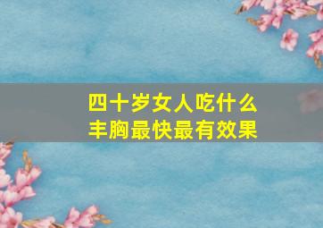 四十岁女人吃什么丰胸最快最有效果