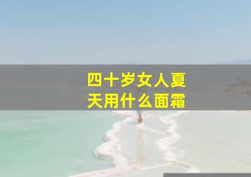 四十岁女人夏天用什么面霜