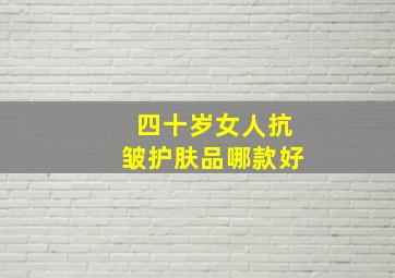 四十岁女人抗皱护肤品哪款好