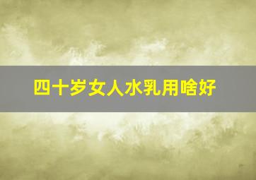 四十岁女人水乳用啥好