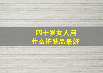 四十岁女人用什么护肤品最好