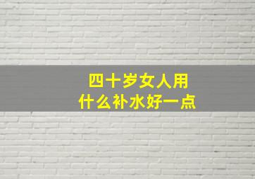 四十岁女人用什么补水好一点