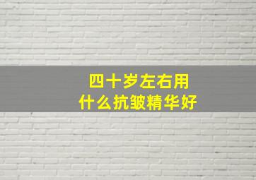 四十岁左右用什么抗皱精华好