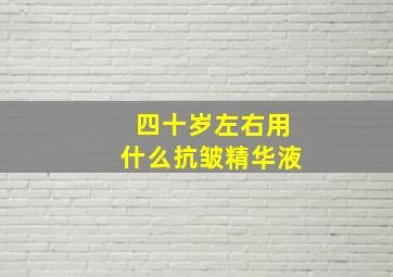 四十岁左右用什么抗皱精华液