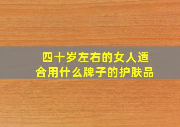 四十岁左右的女人适合用什么牌子的护肤品