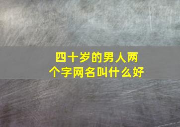 四十岁的男人两个字网名叫什么好