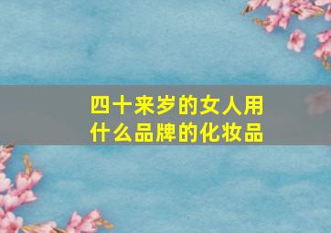 四十来岁的女人用什么品牌的化妆品