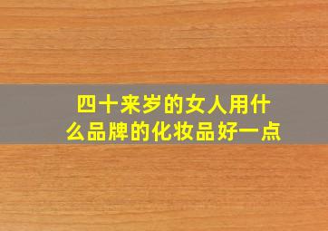 四十来岁的女人用什么品牌的化妆品好一点