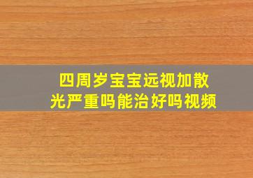 四周岁宝宝远视加散光严重吗能治好吗视频