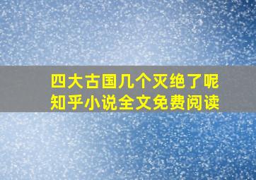 四大古国几个灭绝了呢知乎小说全文免费阅读