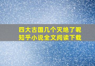 四大古国几个灭绝了呢知乎小说全文阅读下载