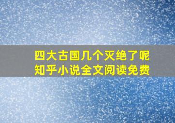 四大古国几个灭绝了呢知乎小说全文阅读免费