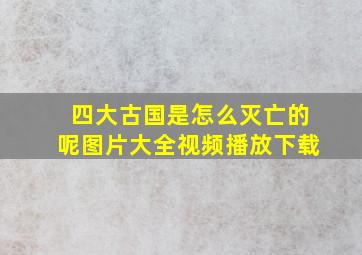 四大古国是怎么灭亡的呢图片大全视频播放下载