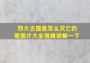 四大古国是怎么灭亡的呢图片大全视频讲解一下