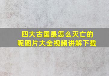 四大古国是怎么灭亡的呢图片大全视频讲解下载