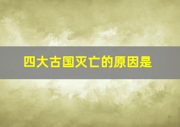 四大古国灭亡的原因是