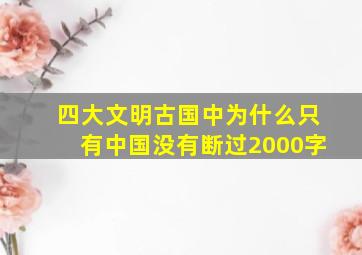 四大文明古国中为什么只有中国没有断过2000字