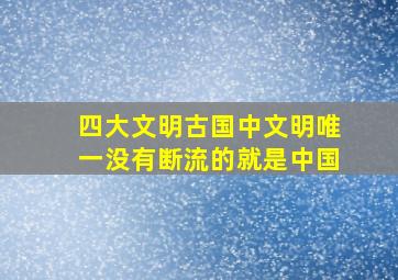 四大文明古国中文明唯一没有断流的就是中国