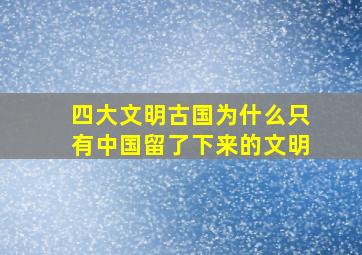 四大文明古国为什么只有中国留了下来的文明