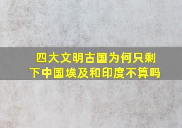 四大文明古国为何只剩下中国埃及和印度不算吗