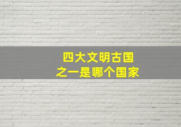 四大文明古国之一是哪个国家