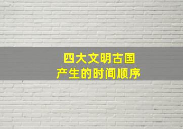 四大文明古国产生的时间顺序